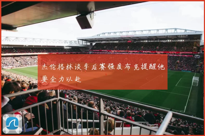 杰伦格林谈季后赛强度布克提醒他要全力以赴