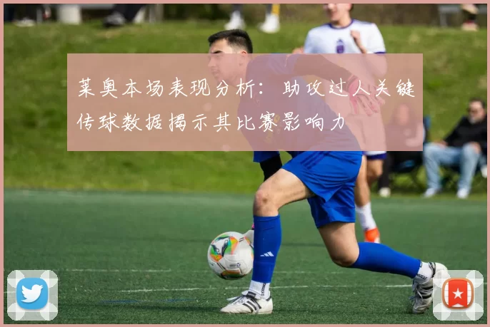 莱奥本场表现分析：助攻过人关键传球数据揭示其比赛影响力