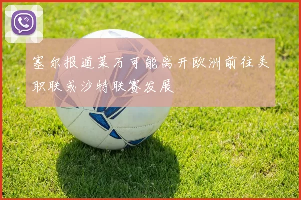 塞尔报道莱万可能离开欧洲前往美职联或沙特联赛发展