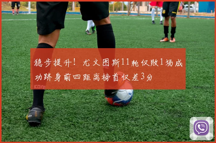 稳步提升！尤文图斯11轮仅败1场成功跻身前四距离榜首仅差3分