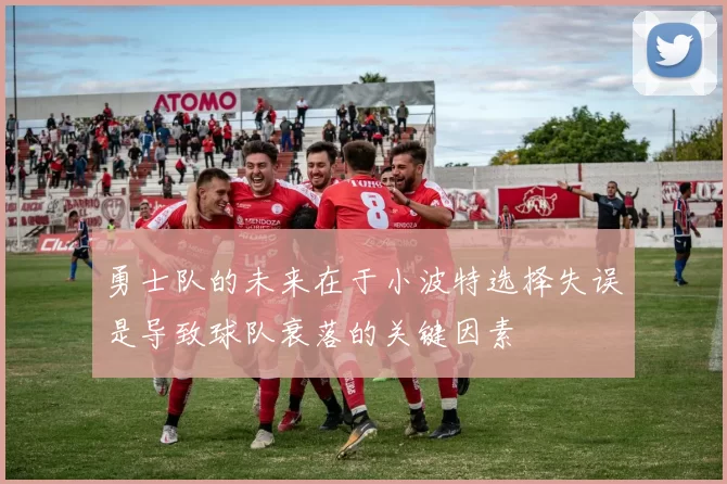 勇士队的未来在于小波特选择失误是导致球队衰落的关键因素