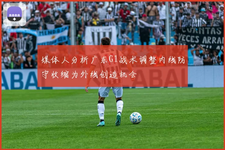 媒体人分析广东G1战术调整内线防守收缩为外线创造机会