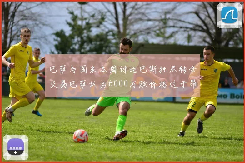 巴萨与国米本周讨论巴斯托尼转会交易巴萨认为6000万欧价格过于昂贵