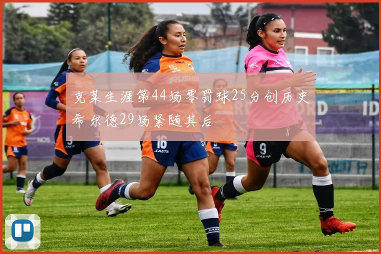 克莱生涯第44场零罚球25分创历史希尔德29场紧随其后
