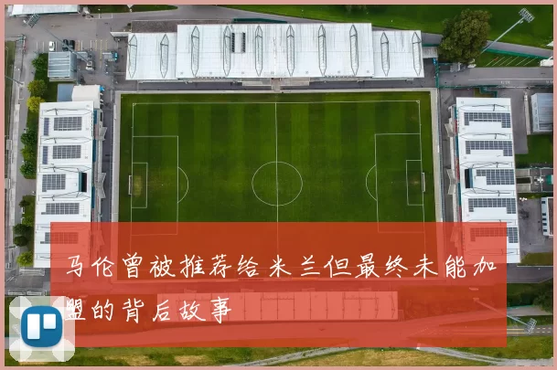 马伦曾被推荐给米兰但最终未能加盟的背后故事