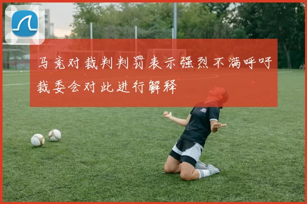 马竞对裁判判罚表示强烈不满呼吁裁委会对此进行解释