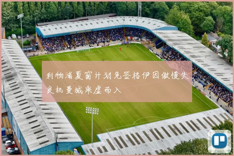 利物浦夏窗计划免签格伊因傲慢失良机曼城乘虚而入